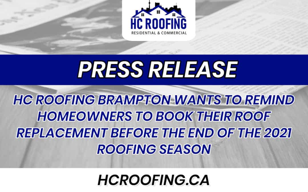 HC ROOFING BRAMPTON WANTS TO REMIND HOMEOWNERS TO BOOK THEIR ROOF REPLACEMENT BEFORE THE END OF THE 2021 ROOFING SEASON